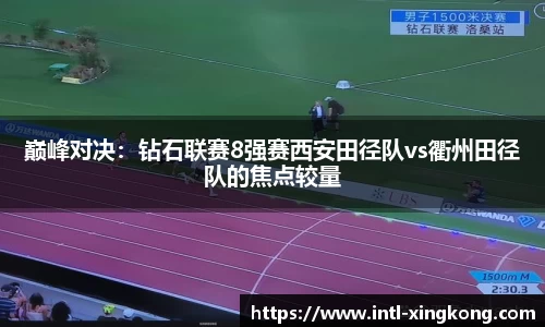 巅峰对决：钻石联赛8强赛西安田径队vs衢州田径队的焦点较量